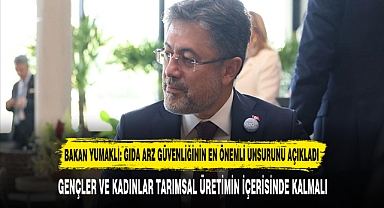 BAKAN YUMAKLI: GIDA ARZ GÜVENLİĞİNİN EN ÖNEMLİ UNSURUNU AÇIKLADI