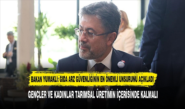 BAKAN YUMAKLI: GIDA ARZ GÜVENLİĞİNİN EN ÖNEMLİ UNSURUNU AÇIKLADI