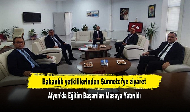 Bakanlık yetkililerinden Sünnetci'ye ziyaret:  Afyon’da Eğitim Başarıları Masaya Yatırıldı