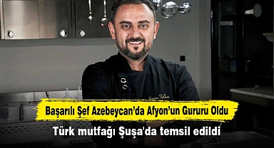 Başarılı Şef Azebeycan’da Afyon’un Gururu Oldu Türk mutfağı Şuşa'da temsil edildi