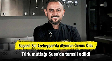 Başarılı Şef Azebeycan’da Afyon’un Gururu Oldu  Türk mutfağı Şuşa'da temsil edildi