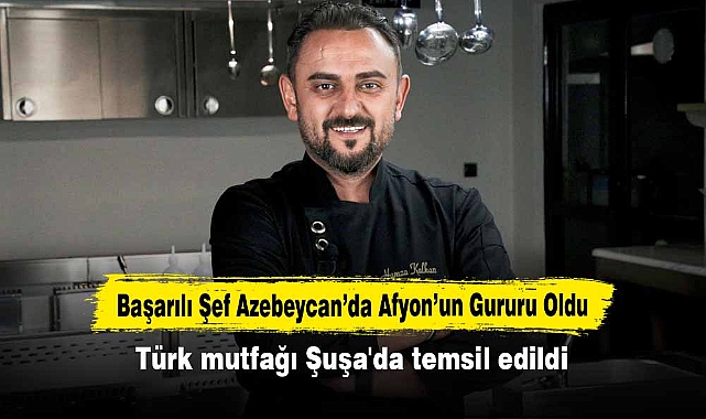 Başarılı Şef Azebeycan’da Afyon’un Gururu Oldu  Türk mutfağı Şuşa'da temsil edildi