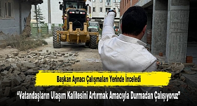 Başkan Aynacı Çalışmaları Yerinde İnceledi