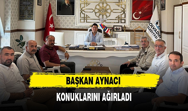 BAŞKAN AYNACI KONUKLARINI AĞIRLADI