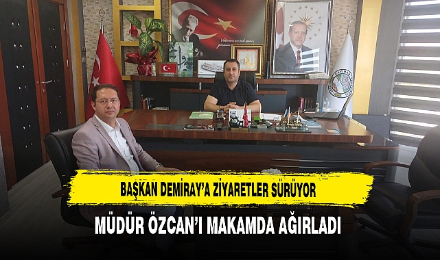 Başkan Demiray’a Ziyaretler Sürüyor Müdür Özcan’ı Makamda Ağırladı