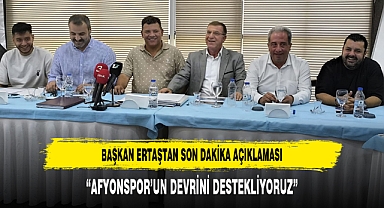 BAŞKAN ERTAŞTAN SON DAKİKA AÇIKLAMASI: “AFYONSPOR’UN DEVRİNİ DESTEKLİYORUZ”