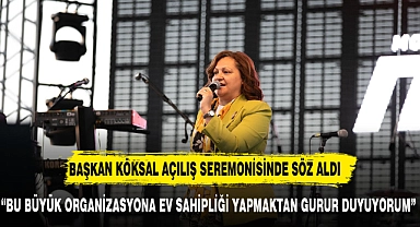 BAŞKAN KÖKSAL, "BU ORGANİZASYONA EV SAHİPLİĞİ YAPMAKTAN GURUR DUYUYORUM"