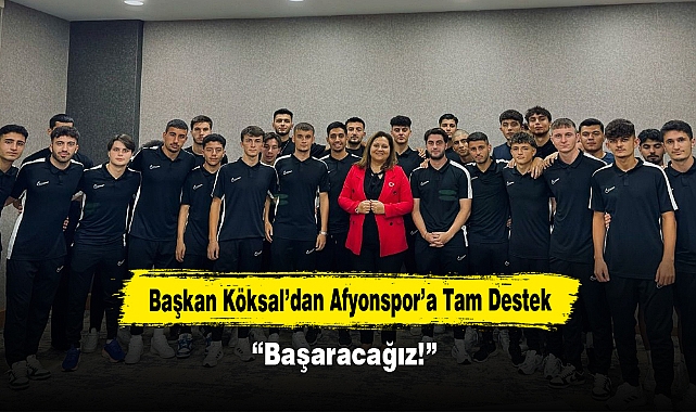 Başkan Köksal’dan Afyonspor’a Tam Destek: “Başaracağız!”