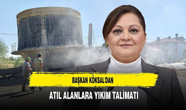 Başkan Köksal'dan  Atıl Alanlara Yıkım Talimatı