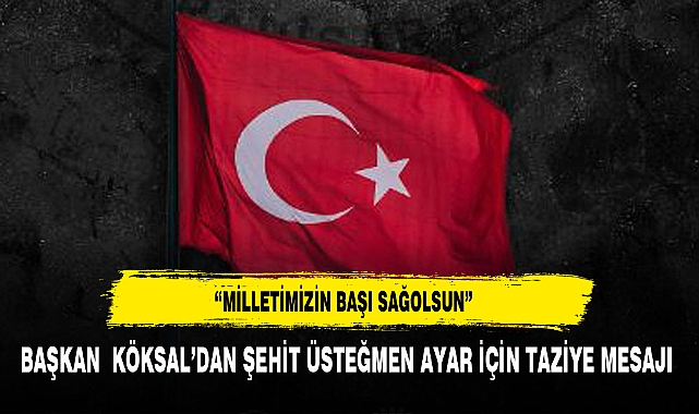 BAŞKAN  KÖKSAL’DAN ŞEHİT ÜSTEĞMEN AYAR İÇİN TAZİYE MESAJI