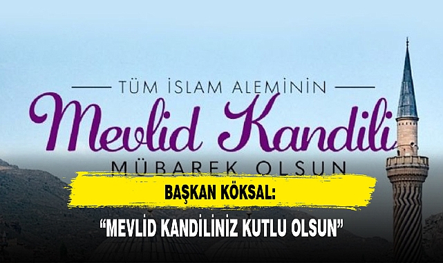 BAŞKAN KÖKSAL: "MEVLİD KANDİLİNİZ KUTLU OLSUN"