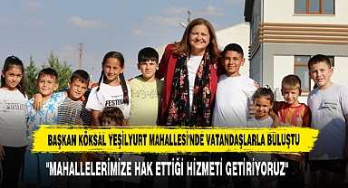 BAŞKAN KÖKSAL YEŞİLYURT MAHALLESİ'NDE VATANDAŞLARLA BULUŞTU