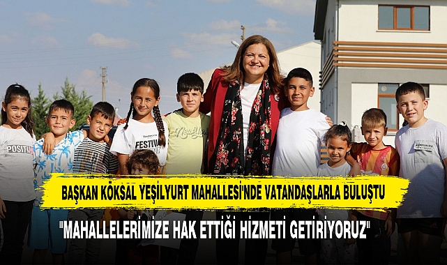 BAŞKAN KÖKSAL YEŞİLYURT MAHALLESİ'NDE VATANDAŞLARLA BULUŞTU