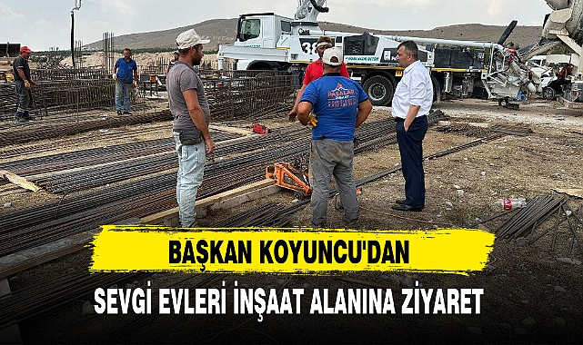 BAŞKAN KOYUNCU'DAN SEVGİ EVLERİ İNŞAAT ALANINA ZİYARET