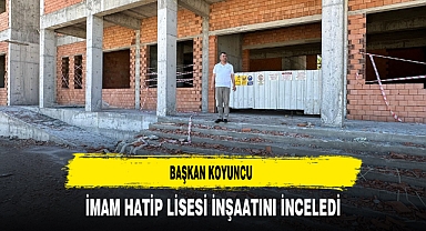 Başkan Koyuncu İmam Hatip Lisesi İnşaatını İnceledi
