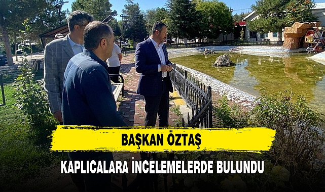 BAŞKAN ÖZTAŞ KAPLICALARA İNCELEMELERDE BULUNDU