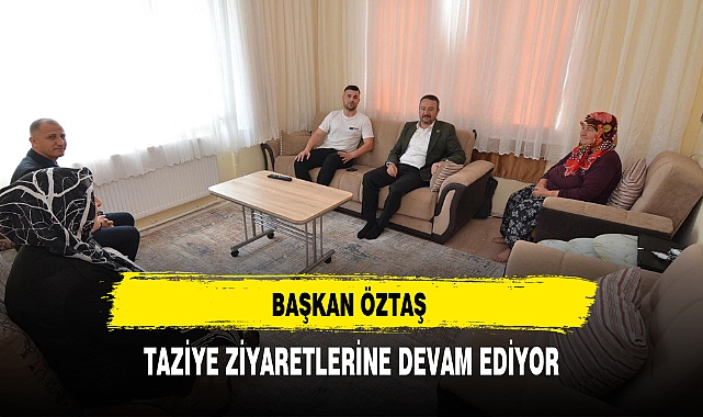 BAŞKAN ÖZTAŞ TAZİYE ZİYARETLERİNE DEVAM EDİYOR