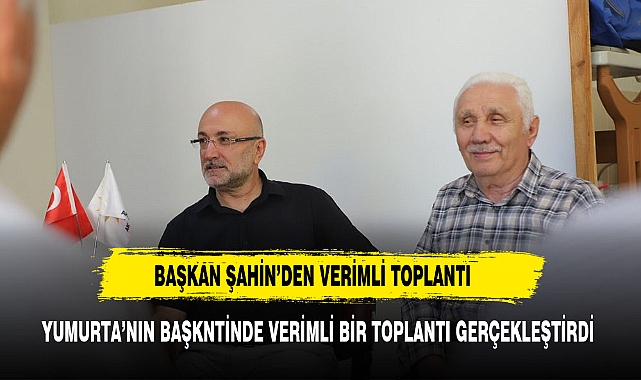 BAŞKAN  ŞAHİN'DEN  “YUMURTANIN  BAŞKENTİ  BAŞMAKÇI'DA  VERİMLİ  TOPLANTI”