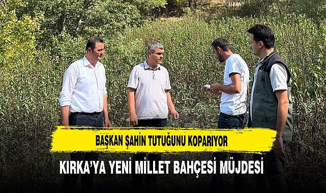 Başkan Şahin Tutuğunu Koparıyor Kırka’ya Yeni Millet Bahçesi Müjdesi