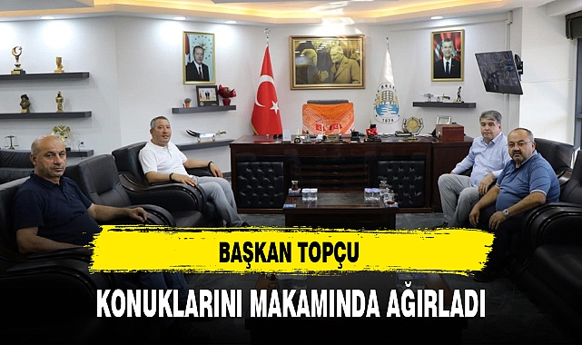 BAŞKAN TOPÇU KONUKLARINI MAKAMINDA AĞIRLADI