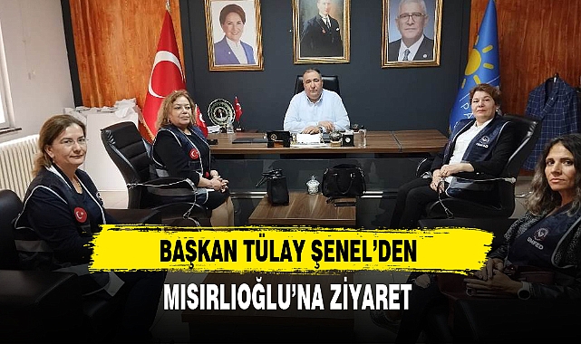 BAŞKAN TÜLAY ŞENEL'DEN MISIRLIOĞLU'NA ZİYARET
