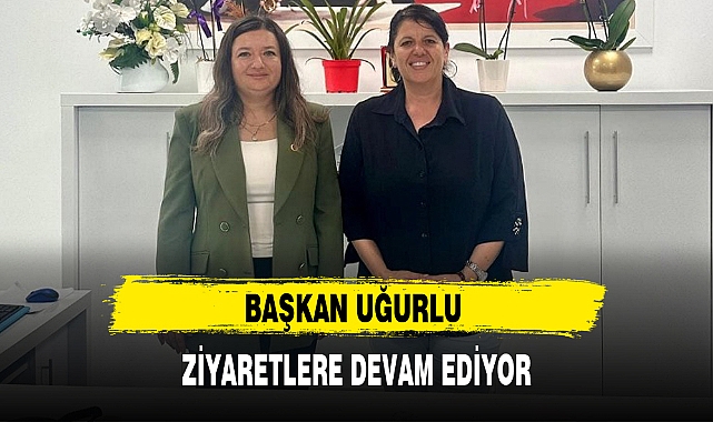 BAŞKAN UĞURLU ZİYARETLERE DEVAM EDİYOR