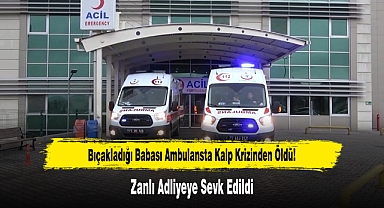 Bıçakladığı Babası Ambulansta Kalp Krizinden Öldü!