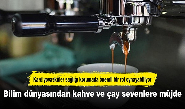 Bilim dünyasından kahve ve çay sevenlere müjde
