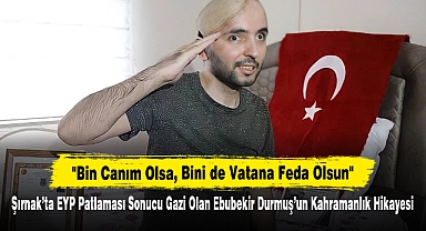 "Bin Canım Olsa, Bini de Vatana Feda Olsun" Şırnak'ta EYP Patlaması Sonucu Gazi Olan Ebubekir Durmuş'un Kahramanlık Hikayesi