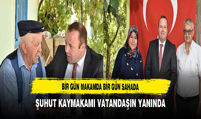 Bir Gün Makamda Bir Gün Sahada Şuhut Kaymakamı Vatandaşın Yanında