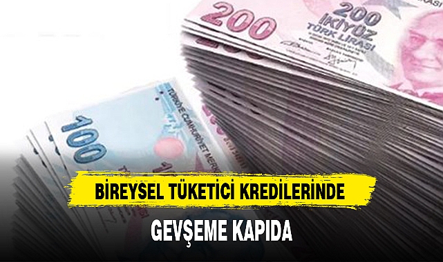 BİREYSEL TÜKETİCİ KREDİLERİNDE GEVŞEME KAPIDA