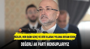 "BİZLER, HER DAİM GENÇ VE DİRİ OLARAK YOLUNA DEVAM EDEN DEĞERLİ AK PARTİ MENSUPLARIYIZ"