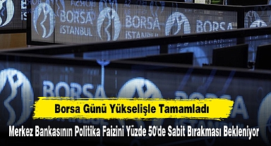 Borsa Günü Yükselişle Tamamladı