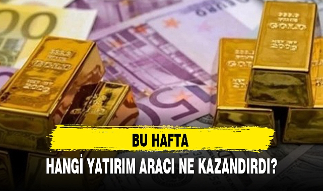 BU HAFTA HANGİ YATIRIM ARACI NE KAZANDIRDI?