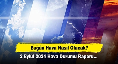 Bugün Hava Nasıl Olacak? 2 Eylül 2024 Hava Durumu Raporu...
