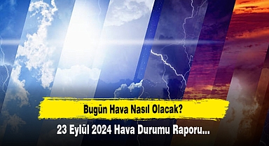 Bugün Hava Nasıl Olacak? 23 Eylül 2024 Hava Durumu Raporu...
