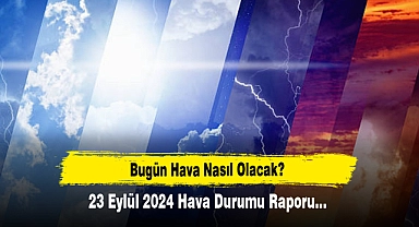 Bugün Hava Nasıl Olacak?  23 Eylül 2024 Hava Durumu Raporu...