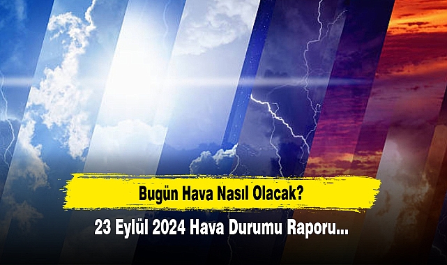 Bugün Hava Nasıl Olacak?  23 Eylül 2024 Hava Durumu Raporu...