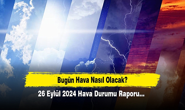 Bugün Hava Nasıl Olacak?  26 Eylül 2024 Hava Durumu Raporu...
