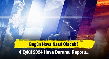 Bugün Hava Nasıl Olacak? 4 Eylül 2024 Hava Durumu Raporu...
