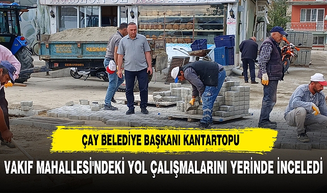 ÇAY BELEDİYE BAŞKANI KANTARTOPU, VAKIF MAHALLESİ'NDEKİ YOL ÇALIŞMALARINI YERİNDE İNCELEDİ