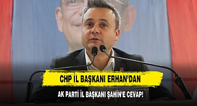 CHP İL Başkanı Erhan’dan AK Parti İl Başkanı Şahin’e Cevap!
