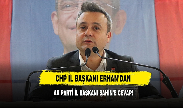 CHP İL Başkanı Erhan’dan AK Parti İl Başkanı Şahin’e Cevap!