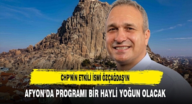CHP’nin Etkili İsmi Özçağdaş’ın Afyon’da Programı Bir Hayli Yoğun Olacak