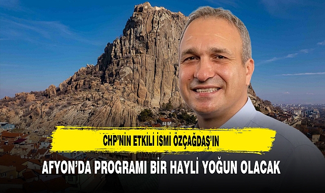 CHP’nin Etkili İsmi Özçağdaş’ın Afyon’da Programı Bir Hayli Yoğun Olacak