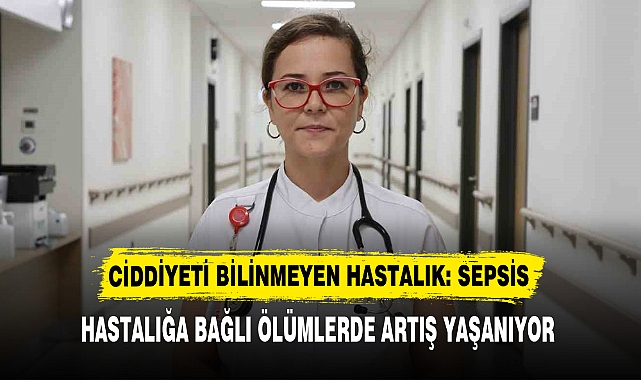 CİDDİYETİ BİLİNMEYEN HASTALIK: SEPSİS