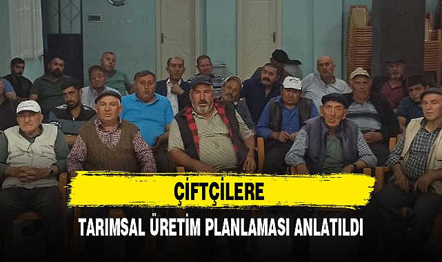 ÇİFTÇİLERE TARIMSAL ÜRETİM PLANLAMASI ANLATILDI