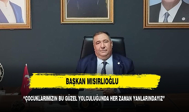 “ÇOCUKLARIMIZIN BU GÜZEL YOLCULUĞUNDA HER ZAMAN YANLARINDAYIZ”