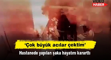 'Çok büyük acılar çektim' Hastanede yapılan şaka hayatını kararttı