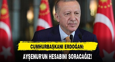 CUMHURBAŞKANI ERDOĞAN: AYŞENUR'UN HESABINI SORACAĞIZ!